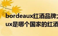 bordeaux红酒品牌大全（10月08日bordeaux是哪个国家的红酒）