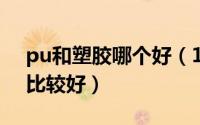 pu和塑胶哪个好（11月13日pu与塑胶哪种比较好）