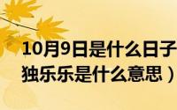 10月9日是什么日子（10月08日众乐乐不如独乐乐是什么意思）