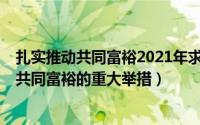 扎实推动共同富裕2021年求是第20期（10月08日扎实推动共同富裕的重大举措）