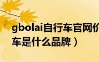 gbolai自行车官网价位（11月13日gbl自行车是什么品牌）