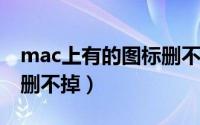 mac上有的图标删不掉（11月13日mac图标删不掉）