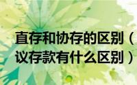 直存和协存的区别（10月08日银行直存和协议存款有什么区别）