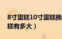 8寸蛋糕10寸蛋糕换算（10月08日八寸的蛋糕有多大）