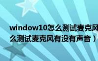window10怎么测试麦克风声音大小（11月13日win11怎么测试麦克风有没有声音）