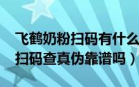 飞鹤奶粉扫码有什么用（11月13日飞鹤奶粉扫码查真伪靠谱吗）