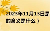 2023年11月13日是第几周（11月13日精睿的含义是什么）