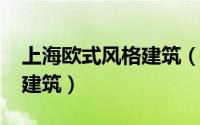 上海欧式风格建筑（11月13日上海十大欧式建筑）