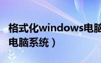 格式化windows电脑（11月13日怎么格式化电脑系统）