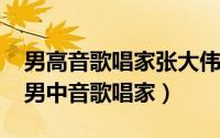 男高音歌唱家张大伟（10月08日张大伟中国男中音歌唱家）