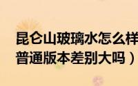 昆仑山玻璃水怎么样（10月08日昆仑玻璃和普通版本差别大吗）
