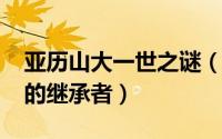 亚历山大一世之谜（10月08日亚历山大一世的继承者）