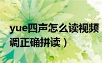 yue四声怎么读视频（11月13日yui的四个声调正确拼读）