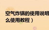 空气炸锅的使用说明（11月13日空气炸锅怎么使用教程）