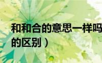 和和合的意思一样吗（10月08日合和与和合的区别）
