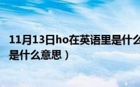 11月13日ho在英语里是什么意思呢（11月13日ho在英语里是什么意思）