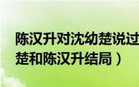 陈汉升对沈幼楚说过的情话（11月13日沈幼楚和陈汉升结局）