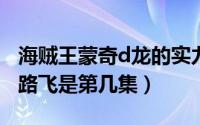 海贼王蒙奇d龙的实力（11月13日蒙奇d龙救路飞是第几集）