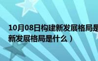 10月08日构建新发展格局是什么时候提出（10月08日构建新发展格局是什么）