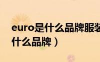 euro是什么品牌服装（11月13日europa是什么品牌）