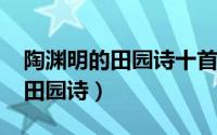 陶渊明的田园诗十首（10月08日陶渊明十首田园诗）