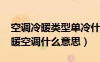 空调冷暖类型单冷什么意思（10月08日单冷暖空调什么意思）