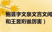 鲍昱字文泉文言文阅读翻译（11月14日鲍橒和王昱珩谁厉害）