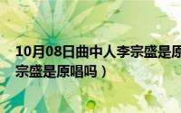 10月08日曲中人李宗盛是原唱吗对吗（10月08日曲中人李宗盛是原唱吗）
