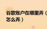 谷歌账户在哪里弄（11月13日Google账户怎么弄）