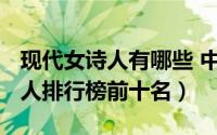 现代女诗人有哪些 中国（11月13日现代女诗人排行榜前十名）