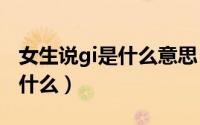 女生说gi是什么意思（11月14日女生说GF是什么）
