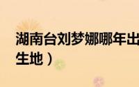 湖南台刘梦娜哪年出生（11月14日刘梦娜出生地）