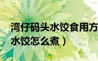 湾仔码头水饺食用方法（11月14日湾仔码头水饺怎么煮）