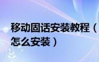 移动固话安装教程（11月14日移动固定电话怎么安装）