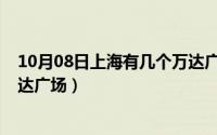 10月08日上海有几个万达广场呢（10月08日上海有几个万达广场）