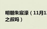 明朝朱宸濠（11月13日宁王朱宸濠是朱厚照之叔吗）