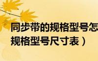 同步带的规格型号怎么看（10月08日同步带规格型号尺寸表）