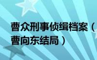 曹众刑事侦缉档案（11月14日刑事侦缉档案曹向东结局）