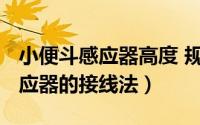 小便斗感应器高度 规范（11月14日小便斗感应器的接线法）