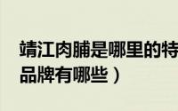 靖江肉脯是哪里的特产（11月14日靖江肉脯品牌有哪些）
