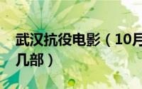 武汉抗役电影（10月08日武汉抗疫电影有哪几部）