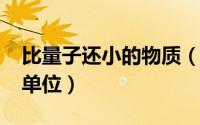 比量子还小的物质（10月08日比量子还小的单位）