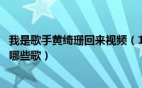 我是歌手黄绮珊回来视频（11月14日黄绮珊在我是歌手唱了哪些歌）