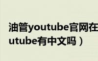 油管youtube官网在中国（11月14日油管youtube有中文吗）