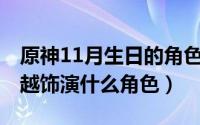 原神11月生日的角色（11月14日平凡英雄曾越饰演什么角色）