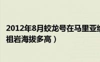 2012年8月蛟龙号在马里亚纳海沟下潜多少米（10月08日马祖岩海拔多高）