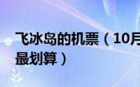 飞冰岛的机票（10月08日飞冰岛怎么买机票最划算）