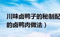 川味卤鸭子的秘制配方（10月08日正宗川味的卤鸭肉做法）