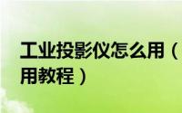 工业投影仪怎么用（11月14日工业投影仪使用教程）
