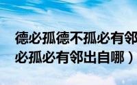 德必孤德不孤必有邻出自什么（11月14日德必孤必有邻出自哪）
